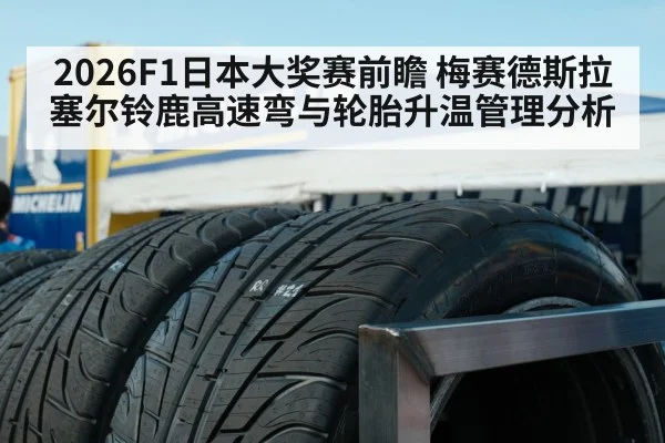 2026F1日本大奖赛前瞻 梅赛德斯拉塞尔铃鹿高速弯与轮胎升温管理分析