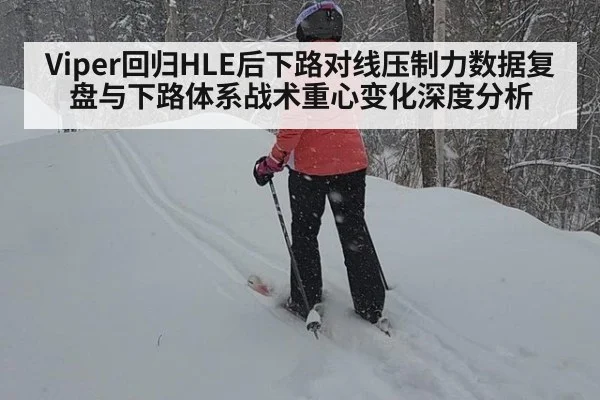 Viper回归HLE后下路对线压制力数据复盘与下路体系战术重心变化深度分析